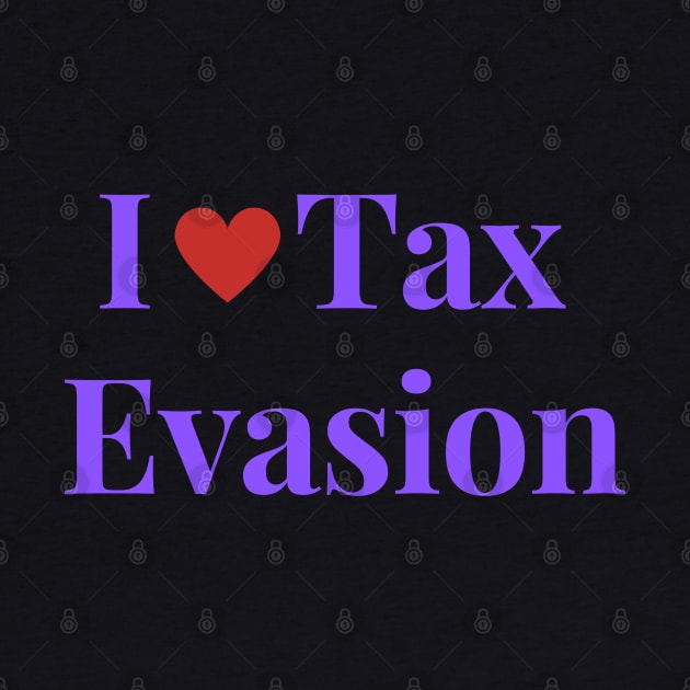 I Love Tax Evasion by Shopkreativco